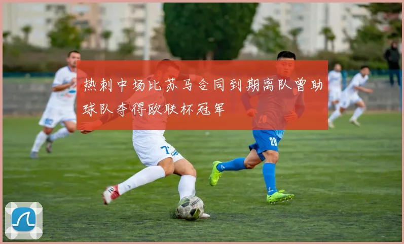 热刺中场比苏马合同到期离队曾助球队夺得欧联杯冠军