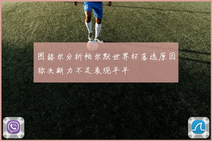 图赫尔分析帕尔默世界杯落选原因称决断力不足表现平平