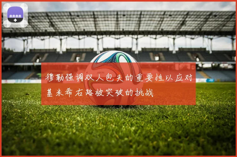 穆勒强调双人包夹的重要性以应对基米希右路被突破的挑战