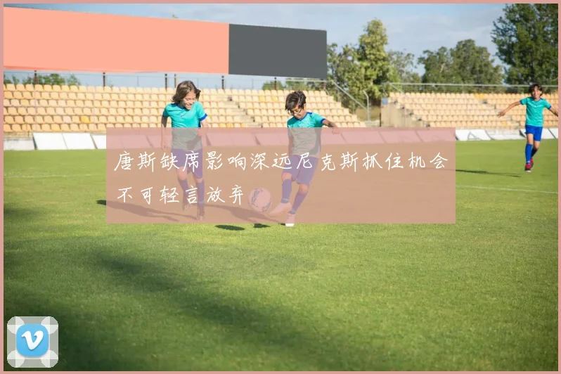 唐斯缺席影响深远尼克斯抓住机会不可轻言放弃